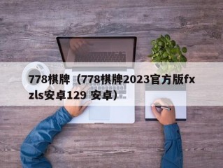 778棋牌（778棋牌2023官方版fxzls安卓129 安卓）