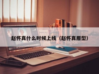 赵怀真什么时候上线（赵怀真原型）