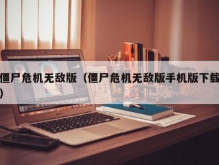 僵尸危机无敌版（僵尸危机无敌版手机版下载）