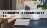 音乐编辑软件下载（音乐编辑软件中文版免费下载）