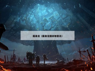 魔暴龙（魔暴龙图纸哪里出）