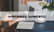 dnf弹药刷图加点（dnf弹药堆什么）