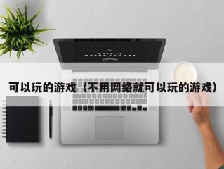 可以玩的游戏（不用网络就可以玩的游戏）