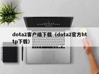 dota2客户端下载（dota2官方http下载）