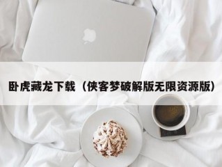 卧虎藏龙下载（侠客梦破解版无限资源版）