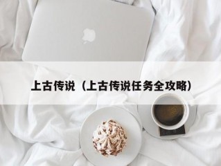 上古传说（上古传说任务全攻略）