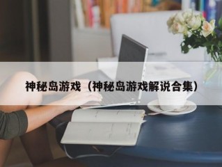 神秘岛游戏（神秘岛游戏解说合集）