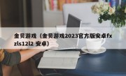 金贝游戏（金贝游戏2023官方版安卓fxzls12l2 安卓）