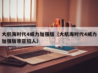 大航海时代4威力加强版（大航海时代4威力加强版蒂亚招人）