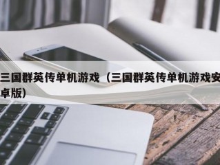 三国群英传单机游戏（三国群英传单机游戏安卓版）