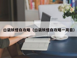 口袋妖怪白攻略（口袋妖怪白攻略一周目）