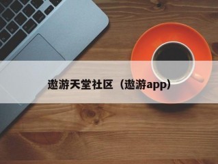 遨游天堂社区（遨游app）