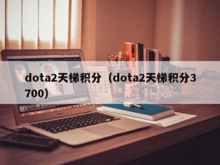 dota2天梯积分（dota2天梯积分3700）