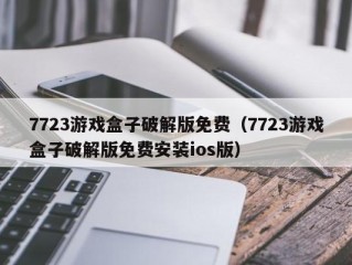 7723游戏盒子破解版免费（7723游戏盒子破解版免费安装ios版）