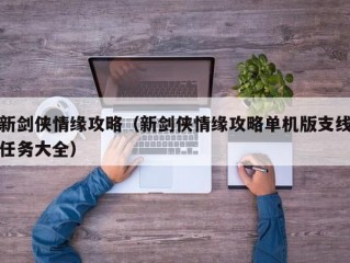 新剑侠情缘攻略（新剑侠情缘攻略单机版支线任务大全）