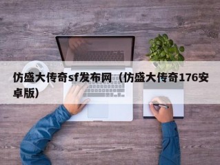 仿盛大传奇sf发布网（仿盛大传奇176安卓版）