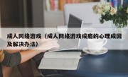 成人网络游戏（成人网络游戏成瘾的心理成因及解决办法）