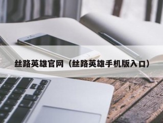 丝路英雄官网（丝路英雄手机版入口）