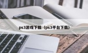 ps3游戏下载（ps3平台下载）