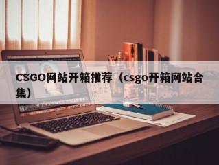 CSGO网站开箱推荐（csgo开箱网站合集）