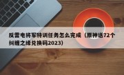 反雷电将军特训任务怎么完成（原神送72个纠缠之缘兑换码2023）