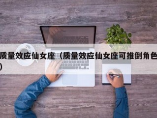 质量效应仙女座（质量效应仙女座可推倒角色）