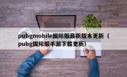 pubgmobile国际服最新版本更新（pubg国际服手游下载更新）