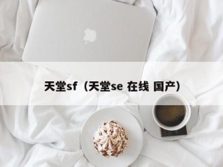 天堂sf（天堂se 在线 国产）