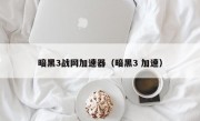 暗黑3战网加速器（暗黑3 加速）