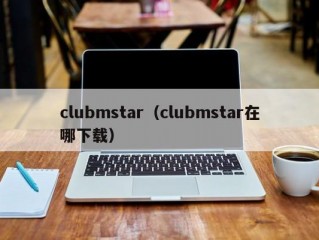 clubmstar（clubmstar在哪下载）