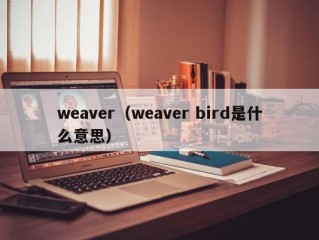 weaver（weaver bird是什么意思）