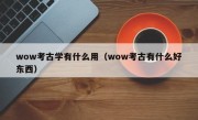 wow考古学有什么用（wow考古有什么好东西）