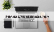 穿越火线怎么下载（穿越火线怎么下载?）