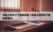 穿越火线官方下载最新版（穿越火线官网下载最新版本）