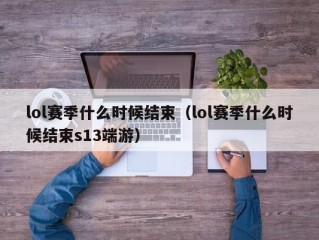 lol赛季什么时候结束（lol赛季什么时候结束s13端游）