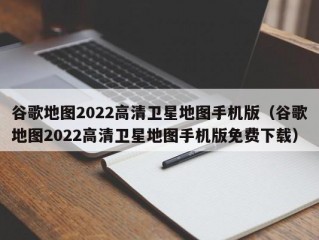 谷歌地图2022高清卫星地图手机版（谷歌地图2022高清卫星地图手机版免费下载）