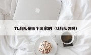 TL战队是哪个国家的（tl战队强吗）