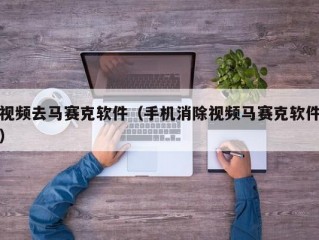 视频去马赛克软件（手机消除视频马赛克软件）