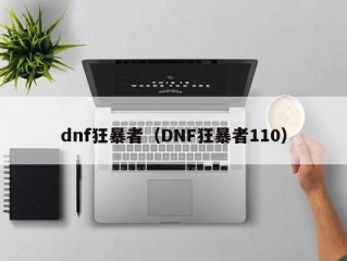 dnf狂暴者（DNF狂暴者110）