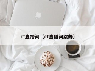 cf直播间（cf直播间跳舞）