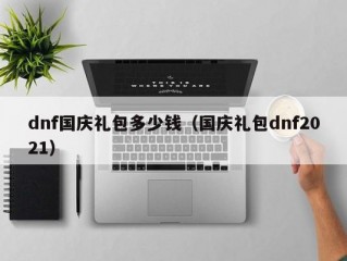 dnf国庆礼包多少钱（国庆礼包dnf2021）