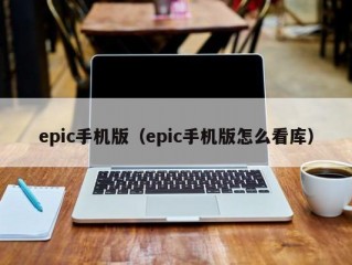 epic手机版（epic手机版怎么看库）