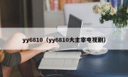 yy6810（yy6810大主宰电视剧）