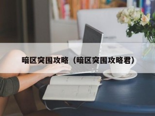 暗区突围攻略（暗区突围攻略君）