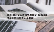 2023澳门全年资料免费大全（2023澳门全年资料免费大全老板）