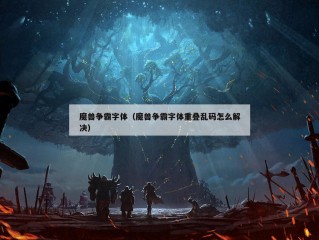 魔兽争霸字体（魔兽争霸字体重叠乱码怎么解决）