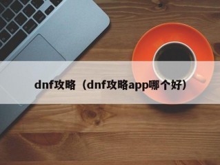 dnf攻略（dnf攻略app哪个好）