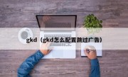 gkd（gkd怎么配置跳过广告）