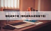 哪吒闹海下载（哪吒闹海4k修复版下载）