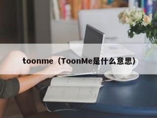 toonme（ToonMe是什么意思）